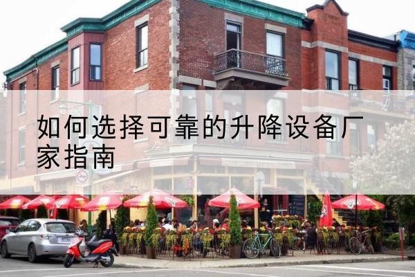 洮南电动升降机厂家-如何选择可靠的升降设备厂家指南