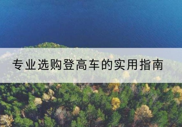 洮南电动登高车厂家推荐-专业选购登高车的实用指南