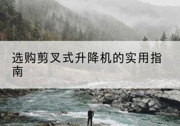 洮南剪叉式升降机怎么选-选购剪叉式升降机的实用指南