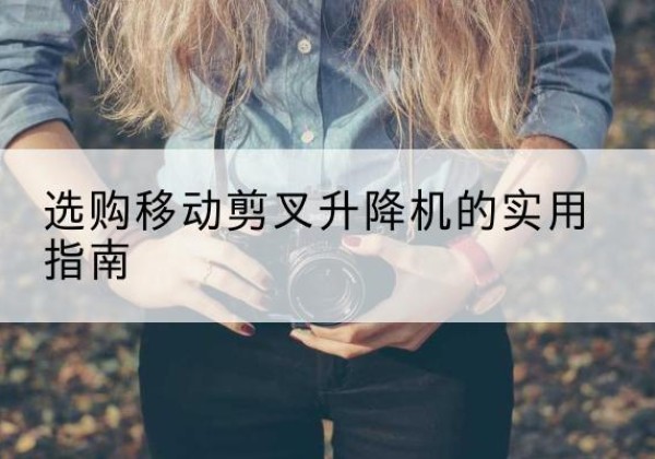 洮南移动剪叉升降机怎么选-选购移动剪叉升降机的实用指南